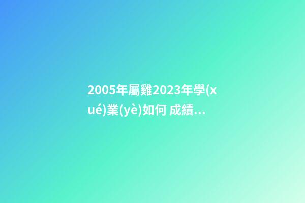 2005年屬雞2023年學(xué)業(yè)如何 成績(jī)很優(yōu)異